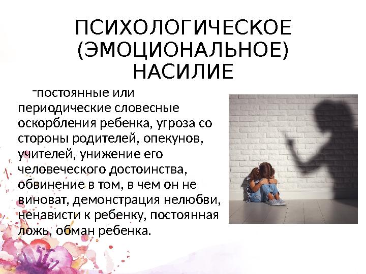 ПСИХОЛОГИЧЕСКОЕ (ЭМОЦИОНАЛЬНОЕ) НАСИЛИЕ - постоянные или периодические словесные оскорбления ребенка, угроза со стороны род