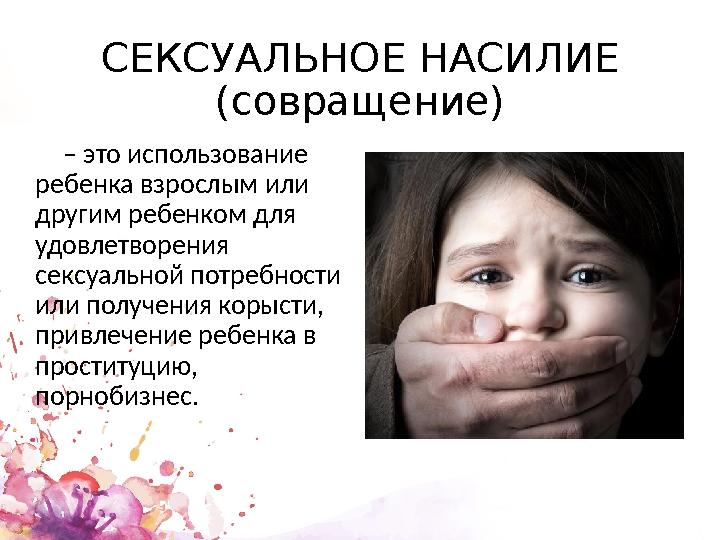 СЕКСУАЛЬНОЕ НАСИЛИЕ (совращение) – это использование ребенка взрослым или другим ребенком для удовлетворения сексуальной по