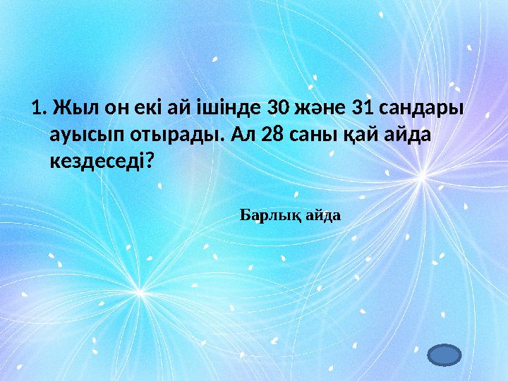 1. Жыл он екі ай ішінде 30 және 31 сандары ауысып отырады. Ал 28 саны қай айда кездеседі? Барлы қ айда