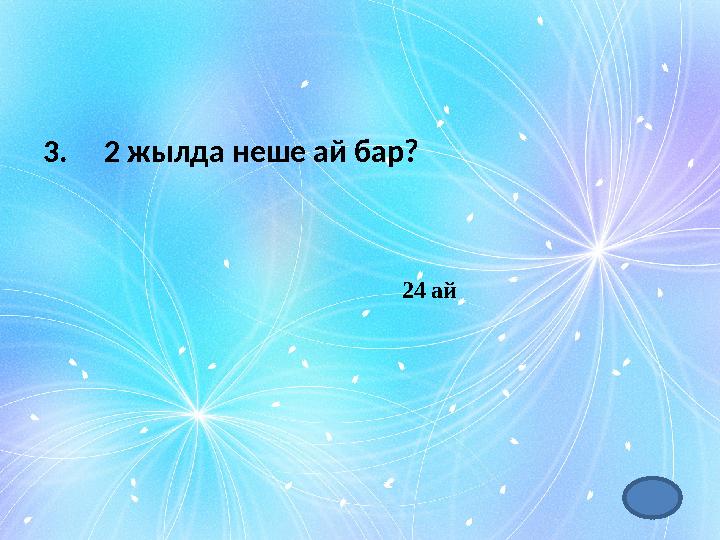 3. 2 жылда неше ай бар? 24 ай