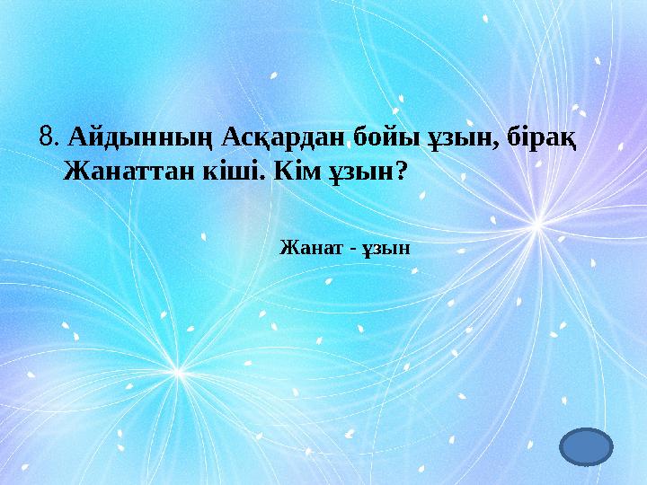 8. Айдынның Асқардан бойы ұзын, бірақ Жанаттан кіші. Кім ұзын? Жанат - ұзын