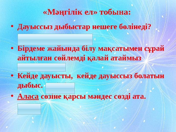 «Мәңгілік ел» тобына: • Дауыссыз дыбыстар нешеге бөлінеді? (3: қатаң, ұяң, үнді) • Бірдеме жайында білу мақсатымен сұрай