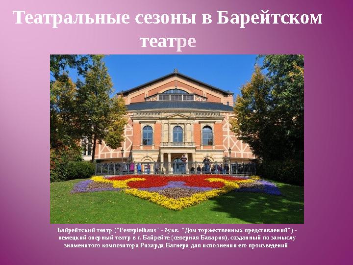 Театральные сезоны в Барейтском теат ре Байрейтский театр ("Festspielhaus" - букв. "Дом торжественных представлений") - немецк