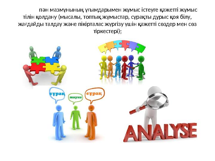 пән мазмұнының ұғымдарымен жұмыс істеуге қажетті жұмыс тілін қолдану (мысалы, топтық жұмыстар, сұрақты дұрыс қоя білу, жағдайд