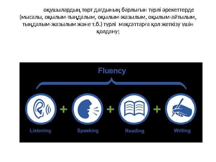 оқушылардың төрт дағдының барлығын түрлі әрекеттерде (мысалы, оқылым-тыңдалым, оқылым-жазылым, оқылым-айтылым, тыңдалым-жазылы