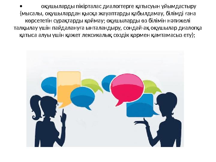 • оқушыларды пікірталас диалогтерге қатысуын ұйымдастыру (мысалы, оқушылардан қысқа жауаптарды қабылдамау, білімді ғана көрсет