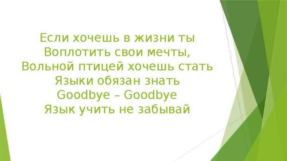 Если хочешь в жизни ты Воплотить свои мечты, Вольной птицей хочешь стать Языки обязан знать Goodbye – Goodbye Язык учить не забы