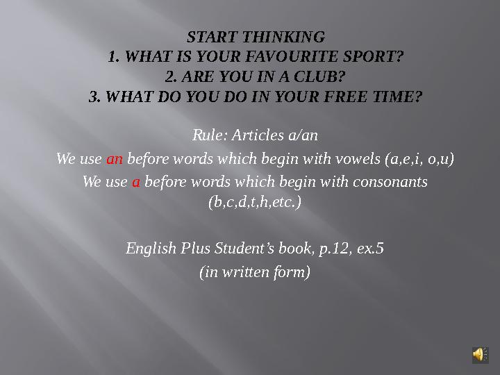 START THINKING 1. WHAT IS YOUR FAVOURITE SPORT? 2. ARE YOU IN A CLUB? 3. WHAT DO YOU DO IN YOUR FREE TIME? Rule : Articles a/an