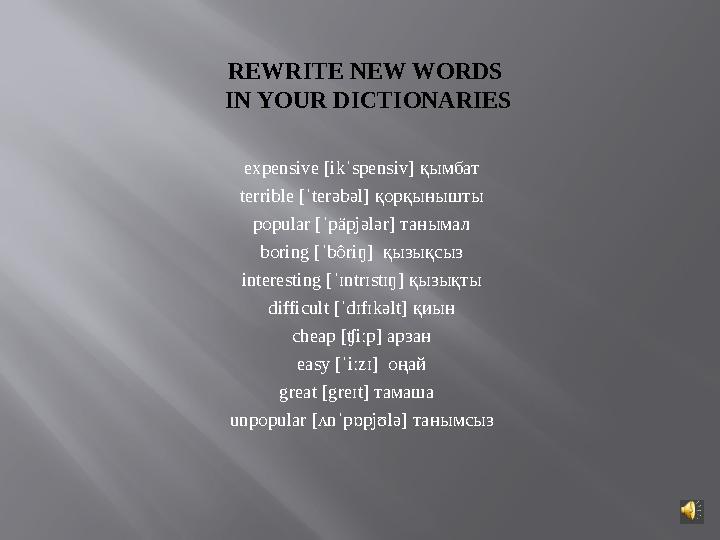 REWRITE NEW WORDS IN YOUR DICTIONARIES expensive [ikˈspensiv] қымбат terrible [ˈterəbəl] қорқынышты popular [ˈpäpjələr] тан