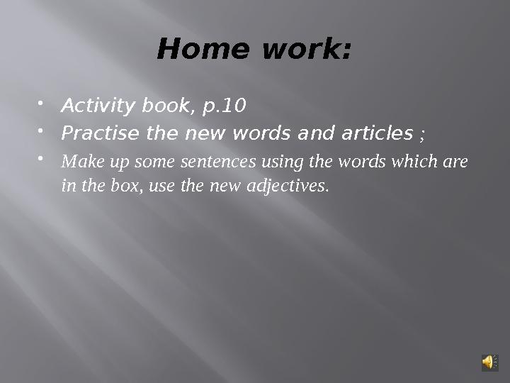 Home work :  Activity book, p.10  Practise the new words and articles ;  Make up some sentences using the words which are i