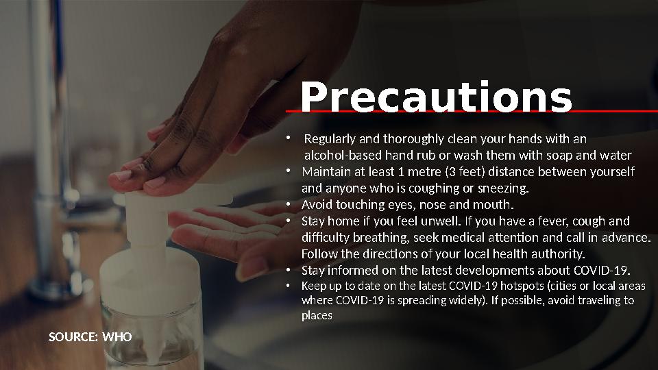 SOURCE: WHO • Regularly and thoroughly clean your hands with an alcohol-based hand rub or wash them with soap and water • Maint