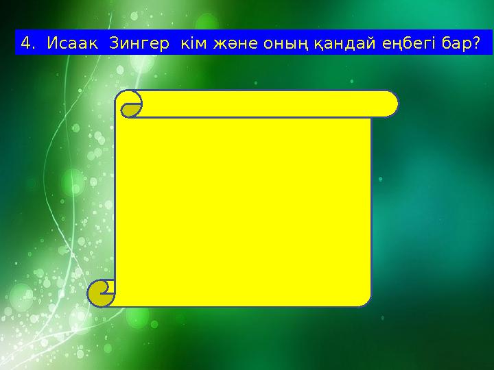 4. Исаак Зингер кім және оның қандай еңбегі бар? 1870- АҚШ-та Исаак Зингер – “Зингер” фирмасын ашты.