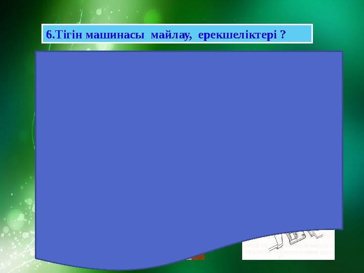 6 .Тігін машинасы майлау, ерекшеліктері ? Тігін машинасын майлау. Әрбір тігін машинасы майларының ерекшеліктері бар. Олар м