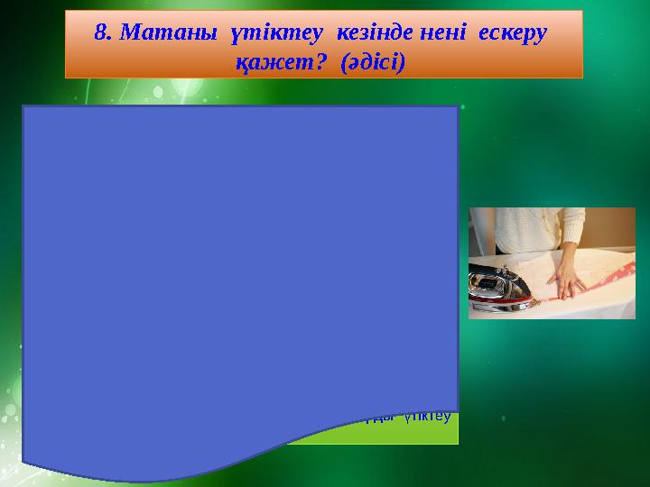 8. Матаны үтіктеу кезінде нені ескеру қажет? (әдісі) Мақтадан жасалған маталар ыстыққа төзімді келеді. Оны ең жоғарғы