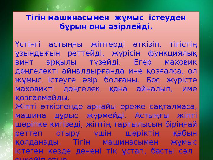 Тігін машинасымен жұмыс істеуден бұрын оны әзірлейді. Үстінгі астыңғы жіптерді өткізіп, тігістің ұзындығын реттейді, ж