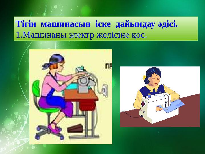 Тігін машинасын іске дайындау әдісі. 1.Машинаны электр желісіне қос.
