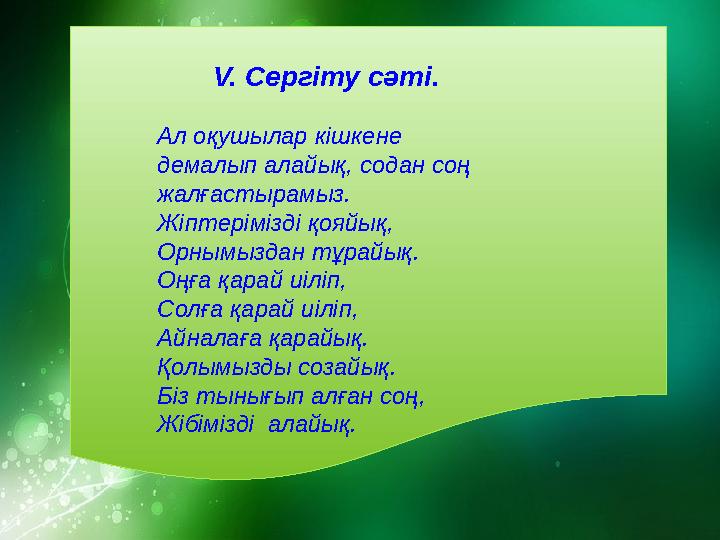 V. Сергіту сәті . Ал оқушылар кішкене демалып алайық, содан соң жалғастырамыз. Жіптерімізді қояйық, Орнымыздан тұрайық.