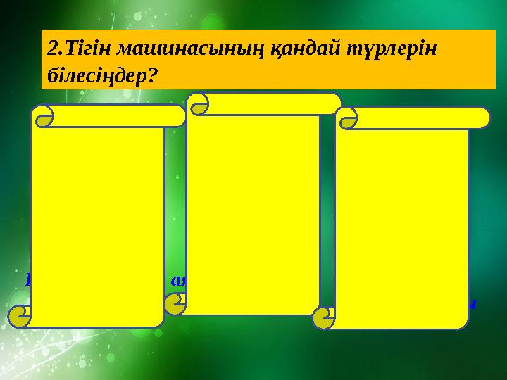 2.Тігін машинасының қандай түрлерін білесіңдер? Қол машинасы аяқ машинасы электр ток машинасы