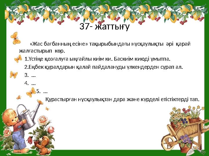 37- жаттығу «Жас бағбанның есіне» тақырыбындағы нұсқаулықты әрі қарай жалғастырып көр. 1.Үстіңе қоз
