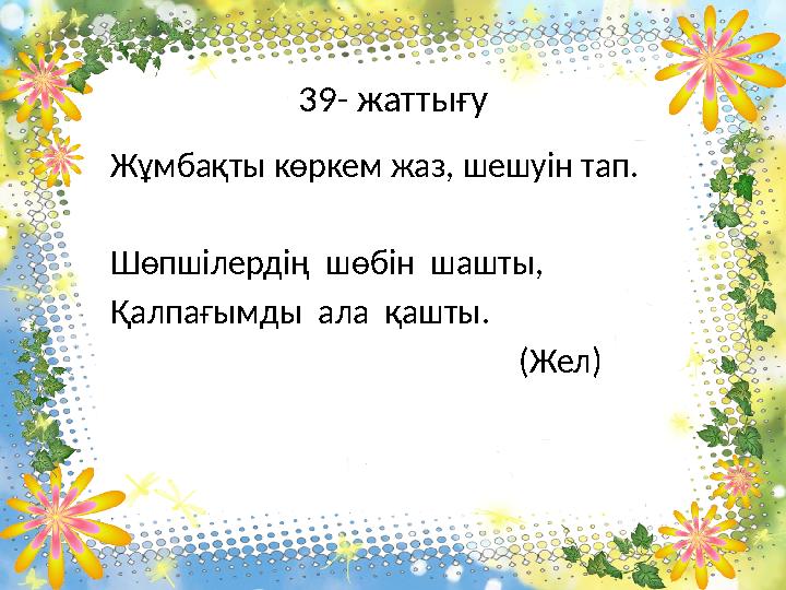 39- жаттығу Жұмбақты көркем жаз, шешуін тап. Шөпшілердің шөбін шашты, Қалпағымды ала қашты.