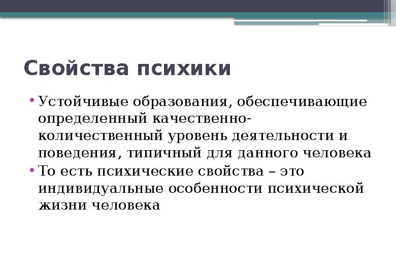 Свойства психики • Устойчивые образования, обеспечивающие определенный качественно- количественный уровень деятельности и пове