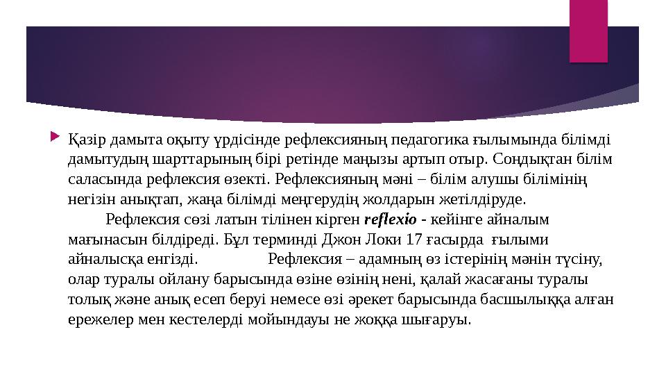  Қазір дамыта оқыту үрдісінде рефлексияның педагогика ғылымында білімді дамытудың шарттарының бірі ретінде маңызы артып отыр.