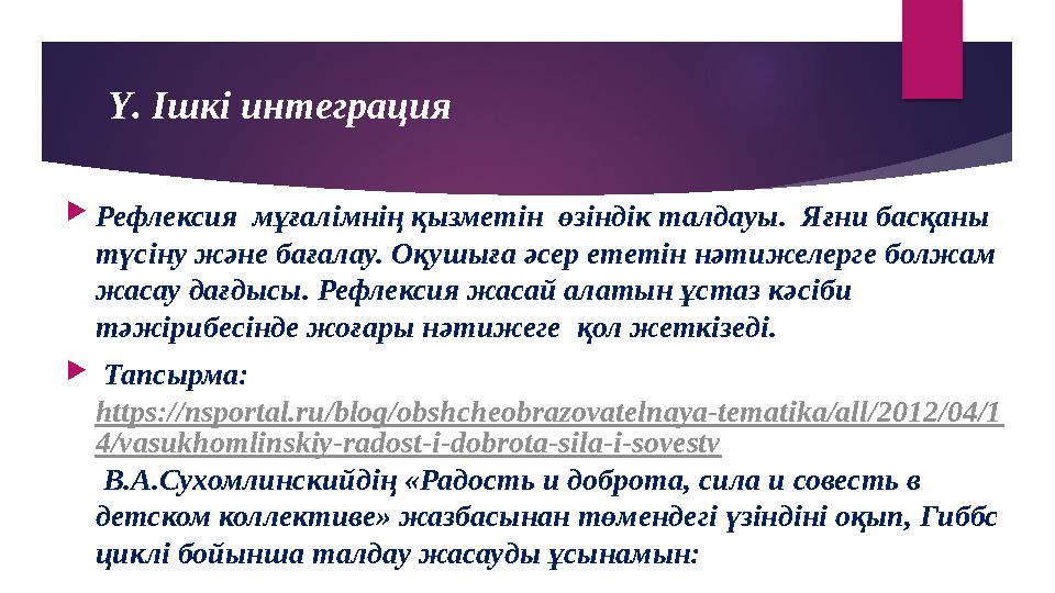 Ү. Ішкі интеграция  Рефлексия мұғалімнің қызметін өзіндік талдауы. Яғни басқаны түсіну және бағалау. Оқушыға әсер ететін