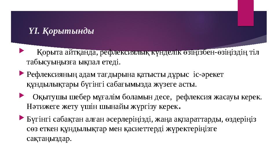 ҮІ. Қорытынды  Қорыта айтқанда, рефлексиялық күнделік өзіңізбен-өзіңіздің тіл табысуыңызға ықпал етеді.  Рефлексияның