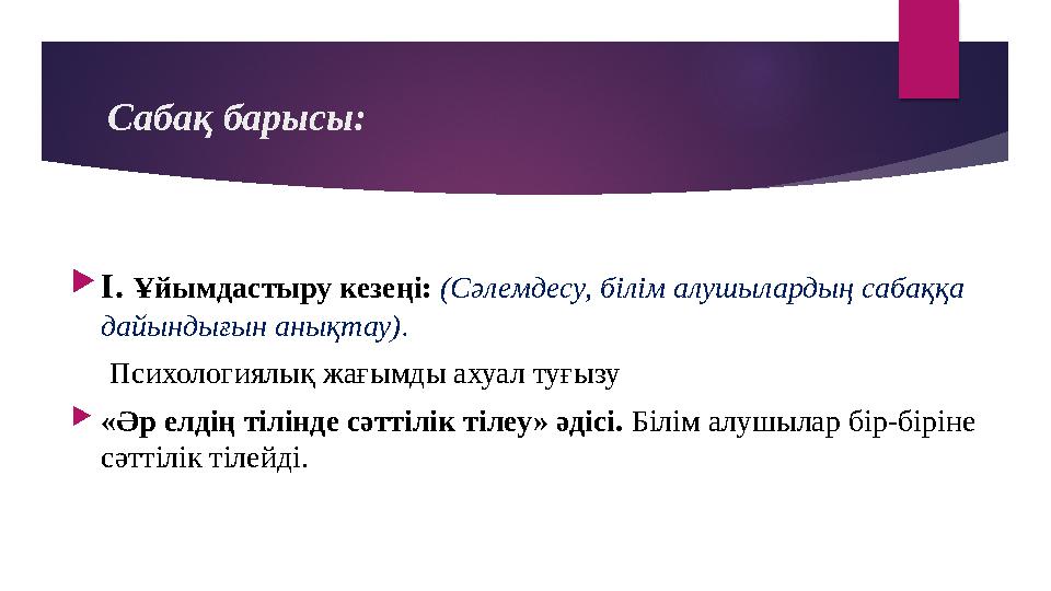 Сабақ барысы:  І. Ұйымдастыру кезеңі: (Сәлемдесу, білім алушылардың сабаққа дайындығын анықтау). Психологиялық жағы