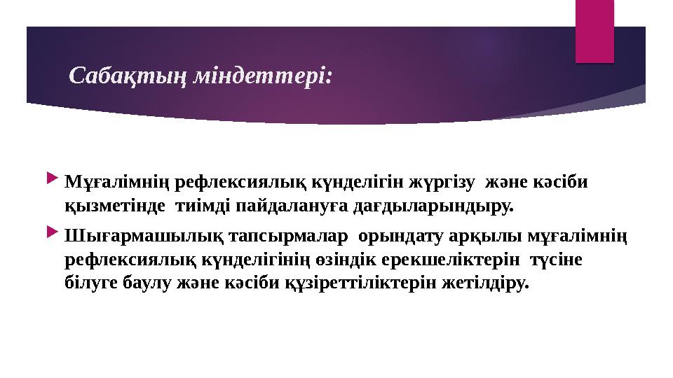 Сабақтың міндеттері:  Мұғалімнің рефлексиялық күнделігін жүргізу және кәсіби қызметінде тиімді пайдалануға дағдыларындыру. 