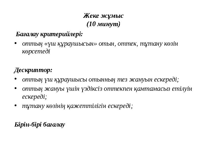 Жеке жұмыс ( 10 минут ) Бағалау критерийлері: • оттың «үш құраушысын» отын, оттек, тұтану көзін көрсетеді Дескриптор: • отт