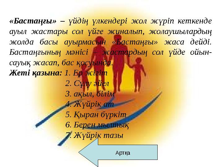 Артқа«Бастаңғы» – үйдің үлкендері жол жүріп кеткенде ауыл жастары сол үйге жиналып, жолаушылардың жолда басы ауыр
