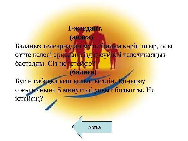 Артқа 1-жағдаят. (анаға) Балаңыз телеарнадан мультфильм көріп отыр,