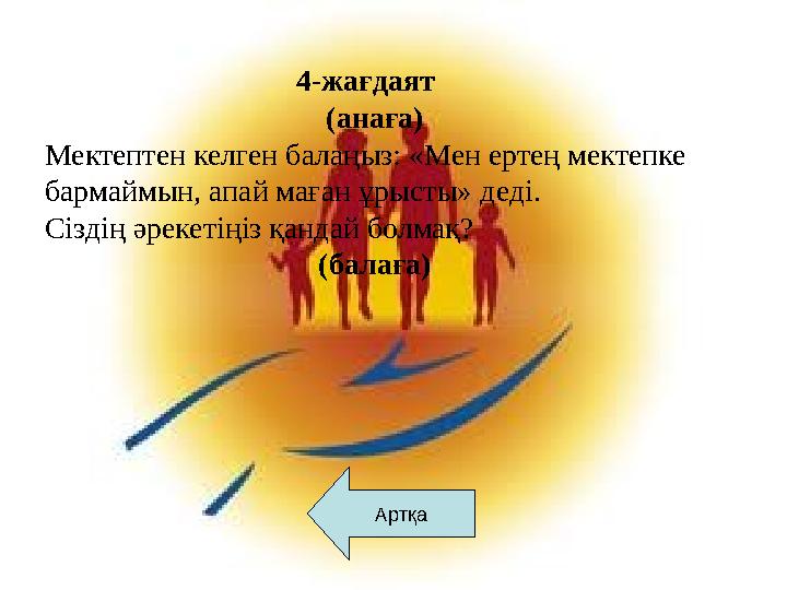 АртқаАртқа 4-жағдаят (анаға) Мектептен келген балаңыз: «