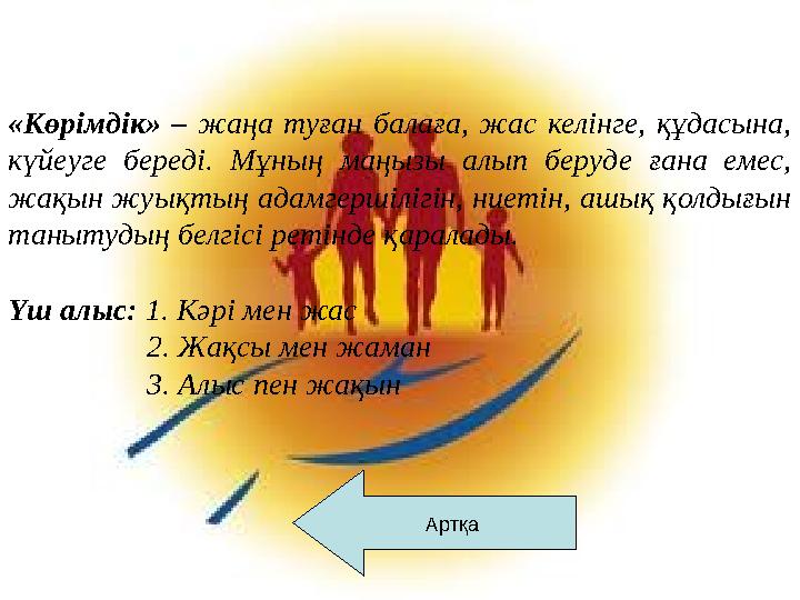 Артқа«Көрімдік» – жаңа туған балаға, жас келінге, құдасына, күйеуге береді. Мұның маңызы алып беруде ғана емес,