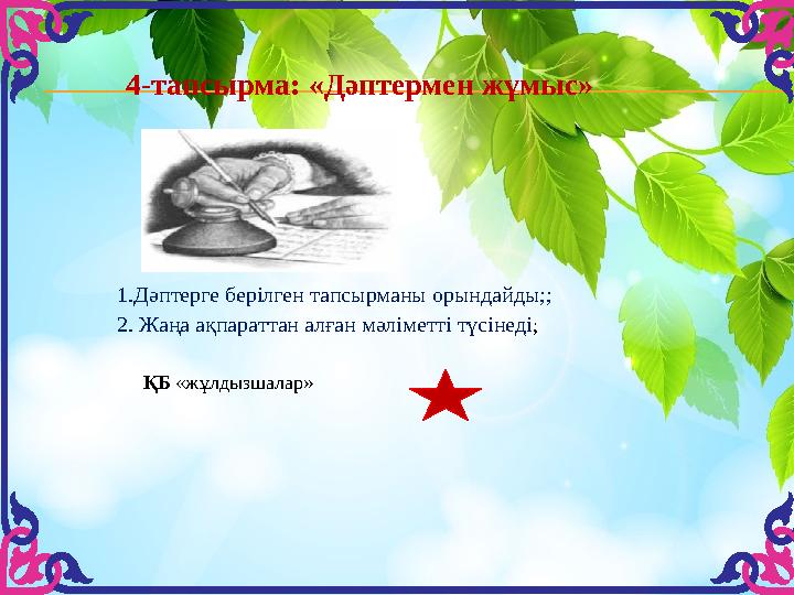 4-тапсырма: «Дәптермен жұмыс» ҚБ «жұлдызшалар»1.Дәптерге берілген тапсырманы орындайды;; 2. Жаңа ақпараттан алған мәліметті тү