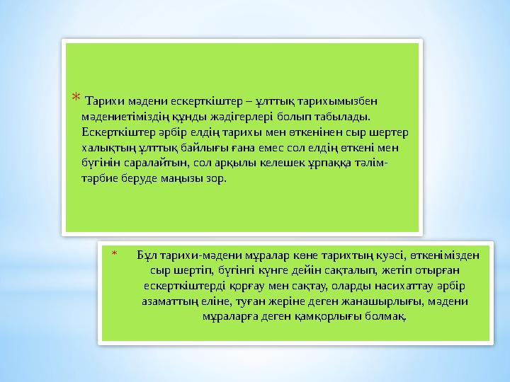 * Бұл тарихи-мәдени мұралар көне тарихтың куәсі, өткенімізден сыр шертіп, бүгінгі күнге дейін сақталып, жетіп отырған еск