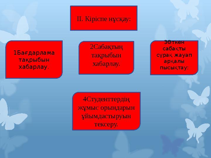 ІІ. Кіріспе нұсқау: 1Бағдарлама тақрыбын хабарлау. 2Сабақтың тақрыбын хабарлау. 3Өткен сабақты сұрақ жауап арқалы пысықт