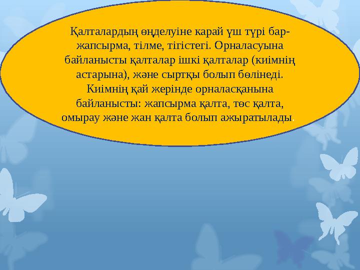 Қалталардың өңделуіне карай үш түрі бар- жапсырма, тілме, тігістегі. Орналасуына байланысты қалталар ішкі қалталар (киімнің ас