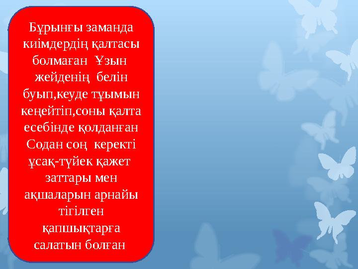 Бұрынғы заманда киімдердің қалтасы болмаған Ұзын жейденің белін буып,кеуде тұымын кеңейтіп,соны қалта есебінде қолданға