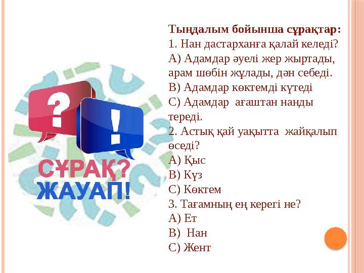 Тыңдалым бойынша сұрақтар: 1. Нан дастарханға қалай келеді? А) Адамдар әуелі жер жыртады, арам шөбін жұлады, дән себеді. В) Ада