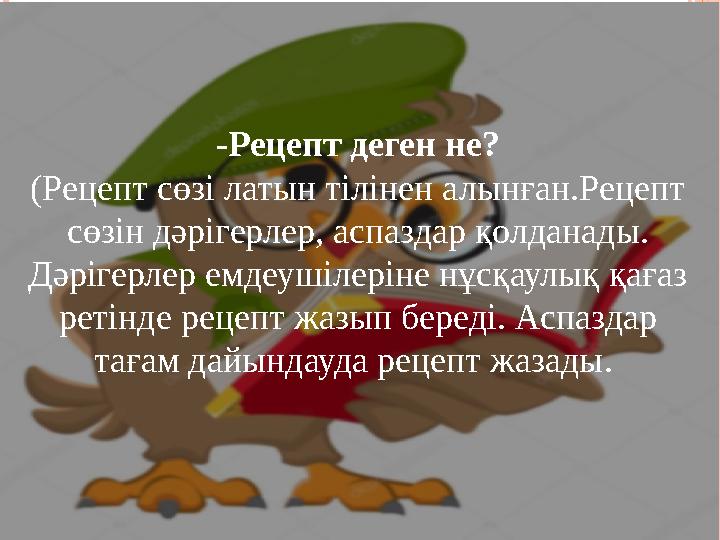-Рецепт деген не? (Рецепт сөзі латын тілінен алынған.Рецепт сөзін дәрігерлер, аспаздар қолданады. Дәрігерлер емдеушілеріне нұс