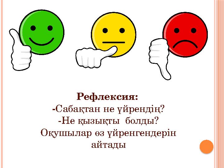Рефлексия: - Сабақтан не үйрендің? -Не қызықты болды? Оқушылар өз үйренгендерін айтады