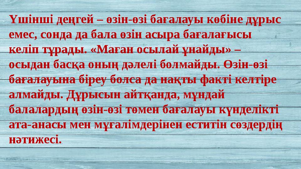 Үшінші деңгей – өзін-өзі бағалауы көбіне дұрыс емес, сонда да бала өзін асыра бағалағысы келіп тұрады. «Маған осылай ұнайды» –