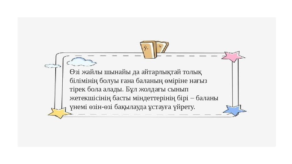 Өзі жайлы шынайы да айтарлықтай толық білімінің болуы ғана баланың өміріне нағыз тірек бола алады. Бұл жолдағы сынып жетекшіс