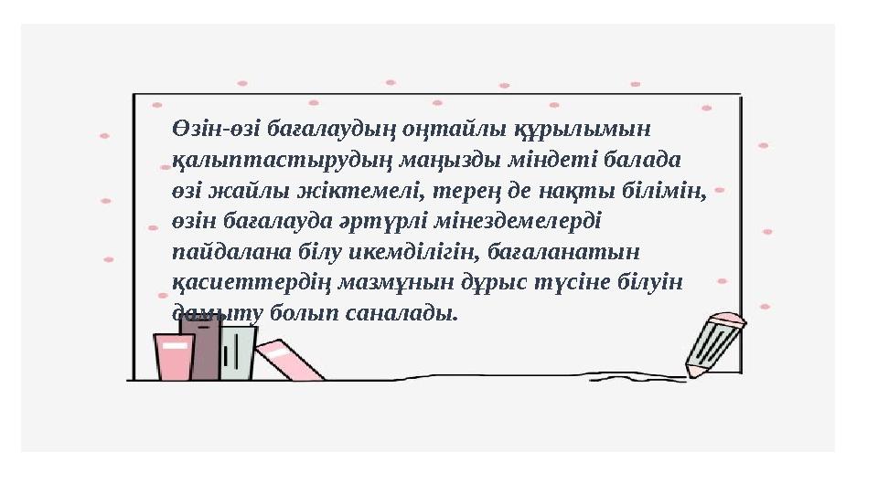 Өзін-өзі бағалаудың оңтайлы құрылымын қалыптастырудың маңызды міндеті балада өзі жайлы жіктемелі, терең де нақты білімін, өзі