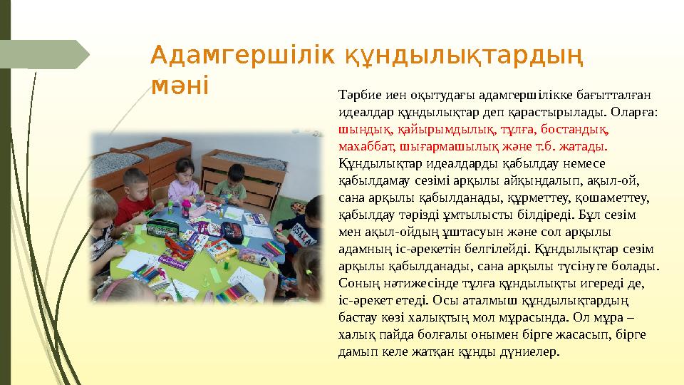 Адамгершілік құндылықтардың мәні Тәрбие иен оқытудағы адамгершілікке бағытталған идеалдар құндылықтар деп қарастырылады. Оларғ