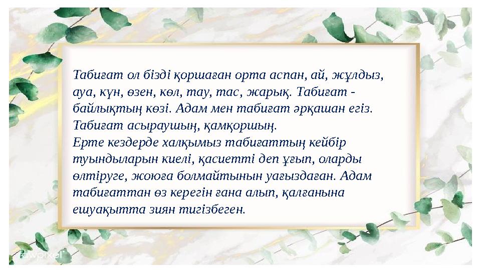 Табиғат ол бізді қоршаған орта аспан, ай, жұлдыз, ауа, күн, өзен, көл, тау, тас, жарық. Табиғат - байлықтың көзі. Адам мен таб