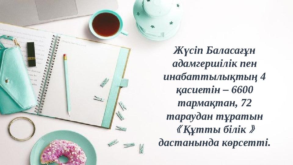 Жүсіп Баласағұн адамгершілік пен инабаттылықтың 4 қасиетін – 6600 тармақтан, 72 тараудан тұратын 《 Құтты білік 》 дастанын