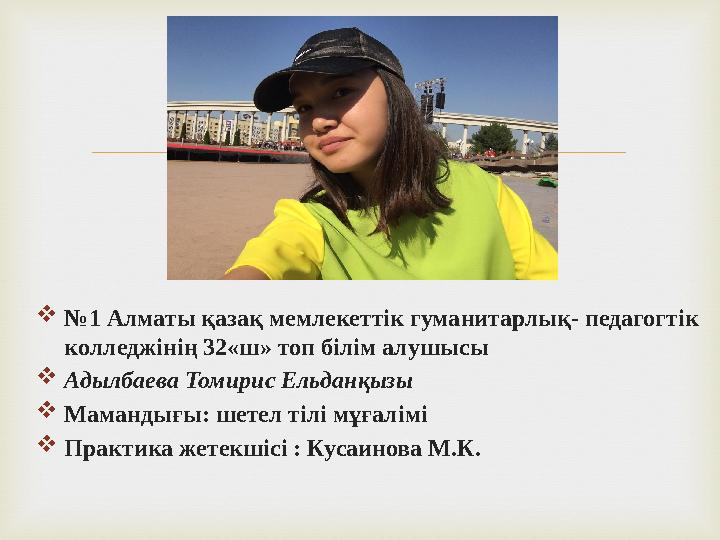   № 1 Алматы қазақ мемлекеттік гуманитарлық- педагогтік колледжінің 32«ш» топ білім алушысы  Адылбаева Томирис Ельданқызы 
